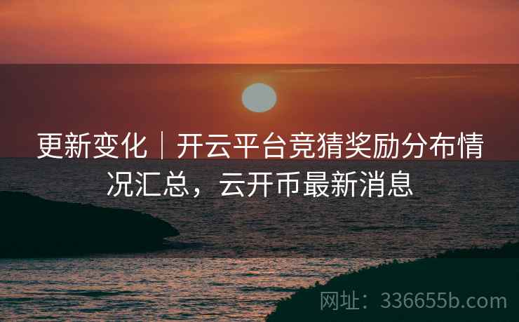 更新变化|开云平台竞猜奖励分布情况汇总,云开币最新消息