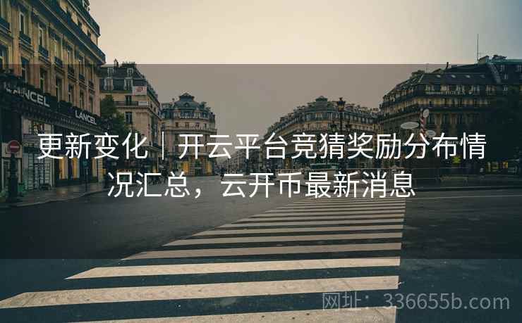 更新变化|开云平台竞猜奖励分布情况汇总,云开币最新消息