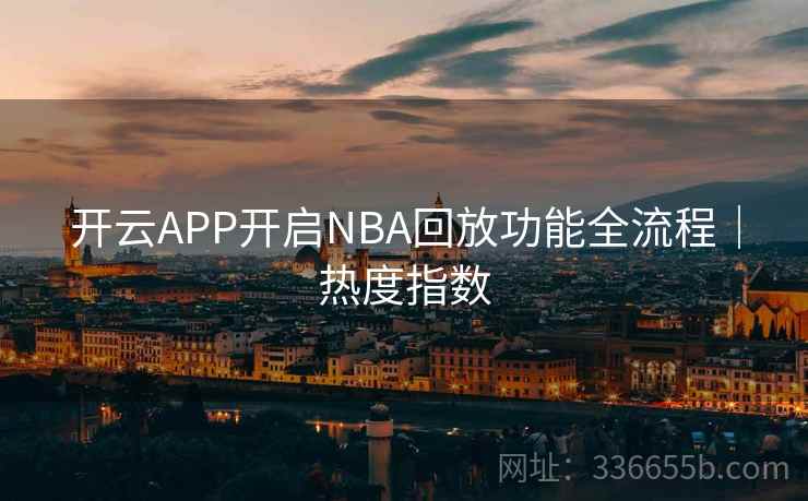 开云APP开启NBA回放功能全流程|热度指数