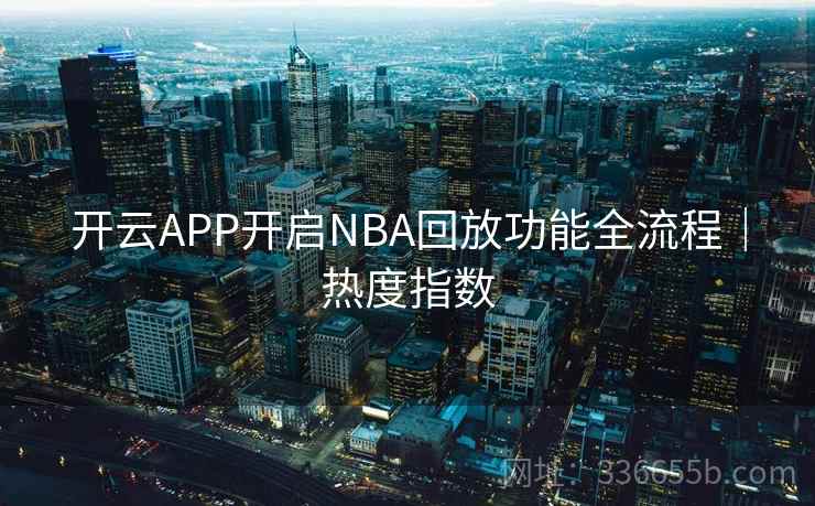 开云APP开启NBA回放功能全流程|热度指数