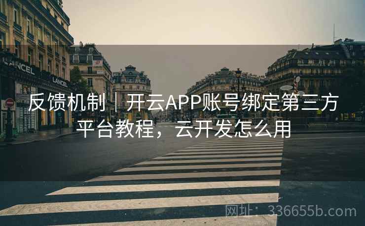 反馈机制｜开云APP账号绑定第三方平台教程，云开发怎么用