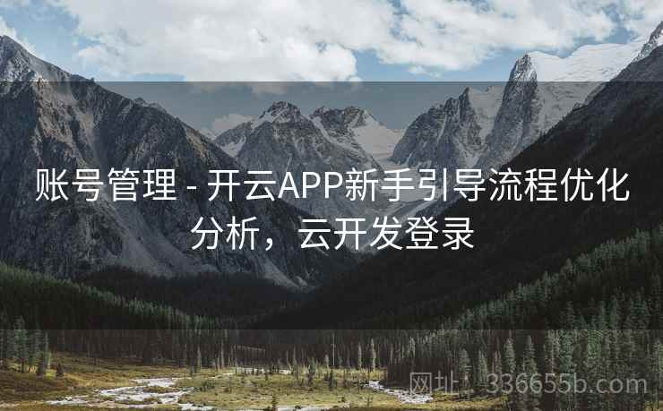 账号管理 - 开云APP新手引导流程优化分析，云开发登录