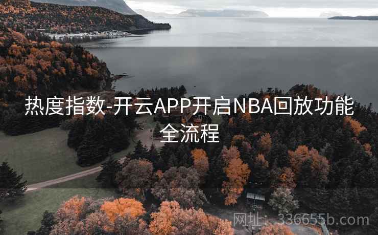 热度指数-开云APP开启NBA回放功能全流程