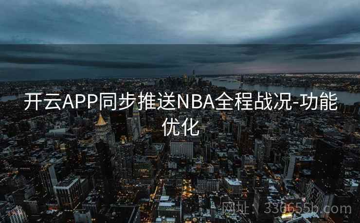 开云APP同步推送NBA全程战况-功能优化