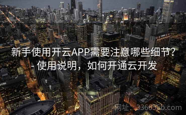新手使用开云APP需要注意哪些细节? - 使用说明,如何开通云开发