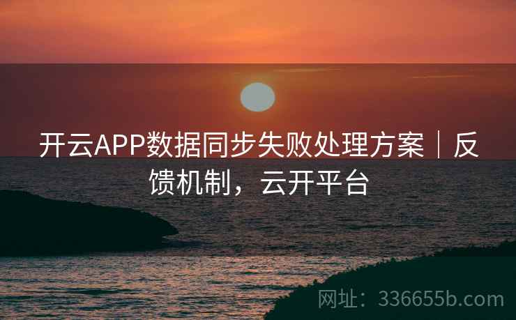 开云APP数据同步失败处理方案|反馈机制,云开平台
