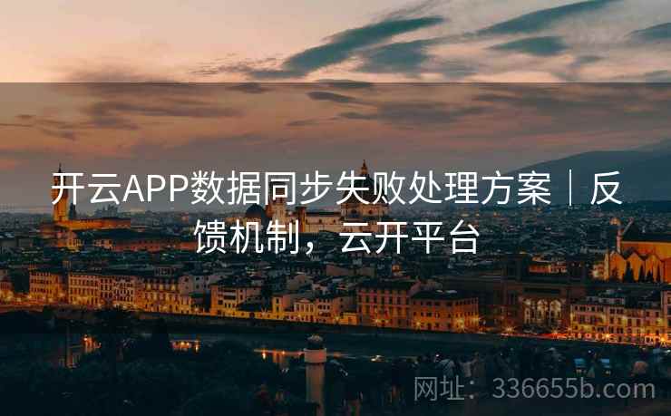 开云APP数据同步失败处理方案|反馈机制,云开平台