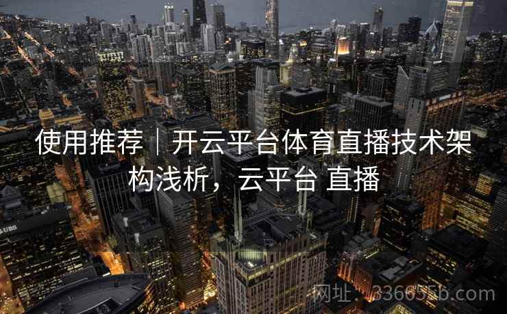 使用推荐|开云平台体育直播技术架构浅析,云平台 直播