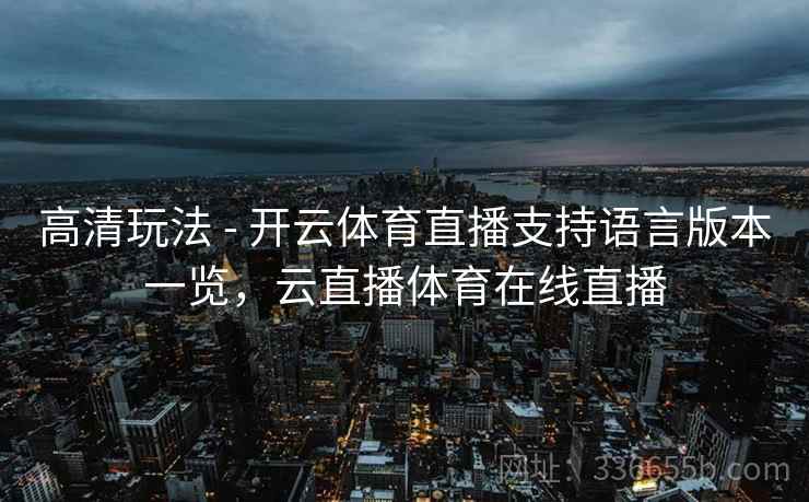高清玩法 - 开云体育直播支持语言版本一览,云直播体育在线直播