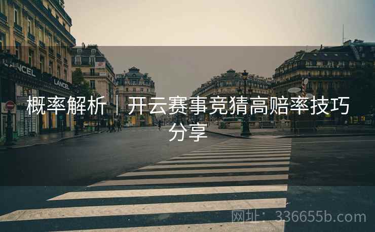概率解析|开云赛事竞猜高赔率技巧分享