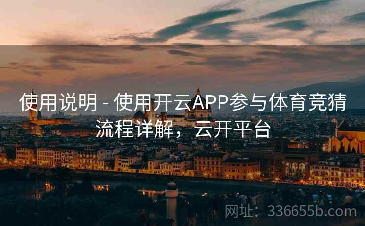 使用说明 - 使用开云APP参与体育竞猜流程详解,云开平台
