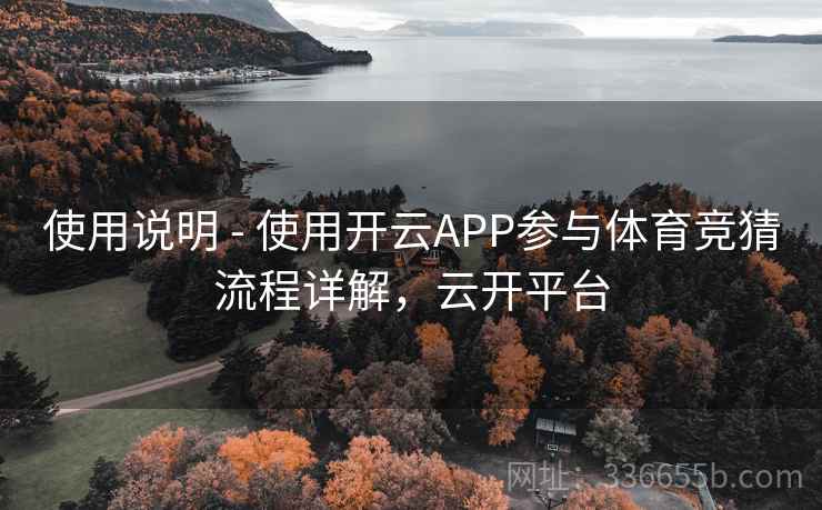 使用说明 - 使用开云APP参与体育竞猜流程详解,云开平台