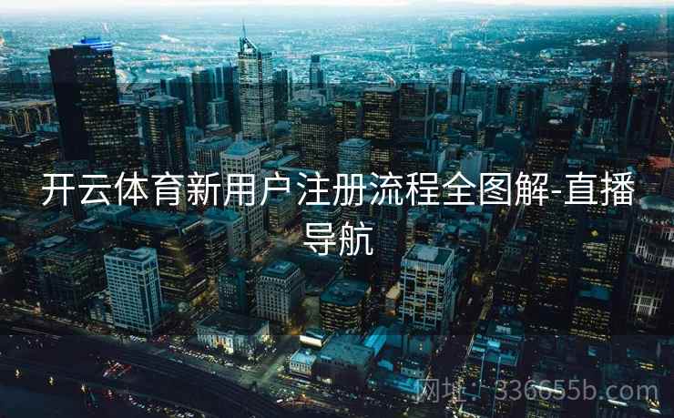 开云体育新用户注册流程全图解-直播导航