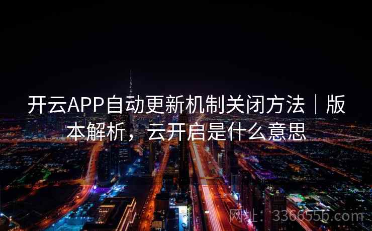 开云APP自动更新机制关闭方法|版本解析,云开启是什么意思