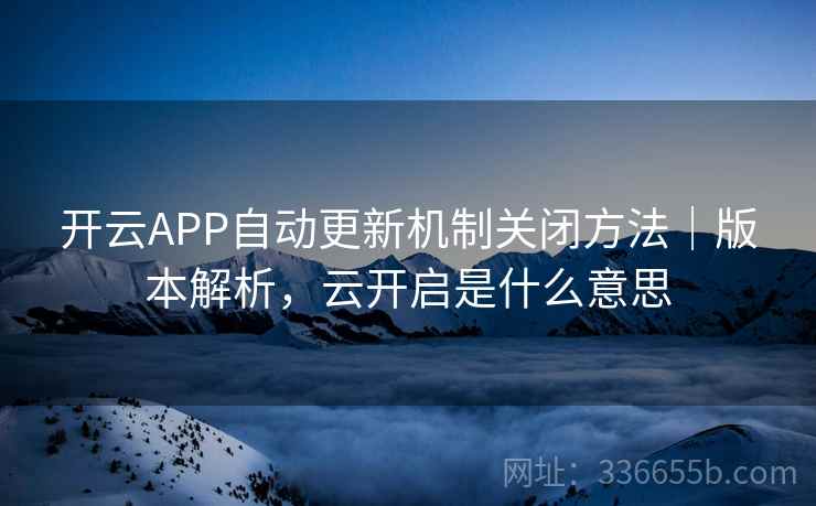 开云APP自动更新机制关闭方法|版本解析,云开启是什么意思