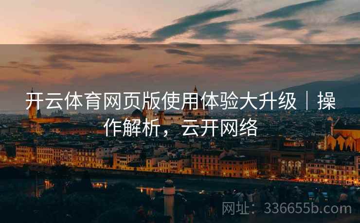 开云体育网页版使用体验大升级｜操作解析，云开网络